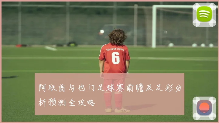 阿联酋与也门足球赛前瞻及足彩分析预测全攻略