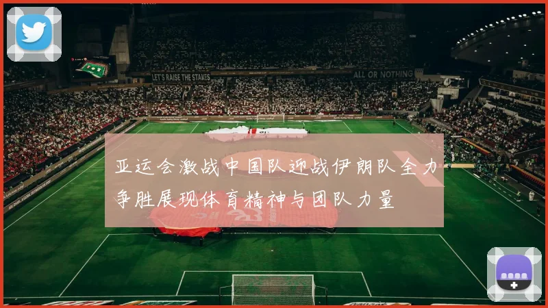 亚运会激战中国队迎战伊朗队全力争胜展现体育精神与团队力量