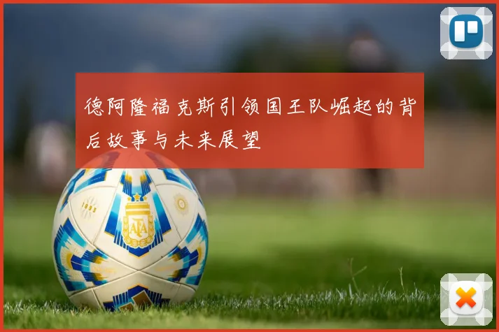 德阿隆福克斯引领国王队崛起的背后故事与未来展望