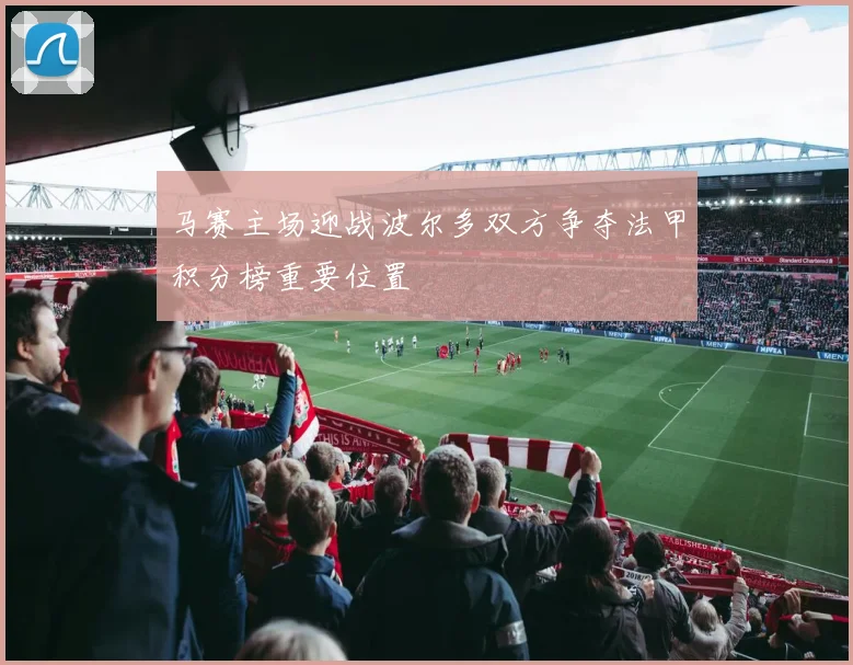 马赛主场迎战波尔多双方争夺法甲积分榜重要位置