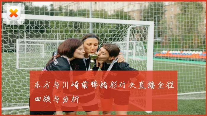 东方与川崎前锋精彩对决直播全程回顾与分析