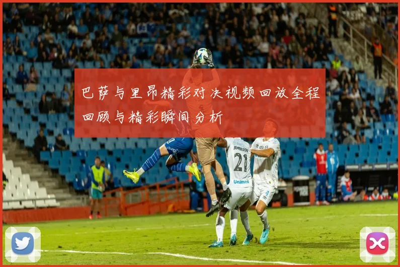 巴萨与里昂精彩对决视频回放全程回顾与精彩瞬间分析