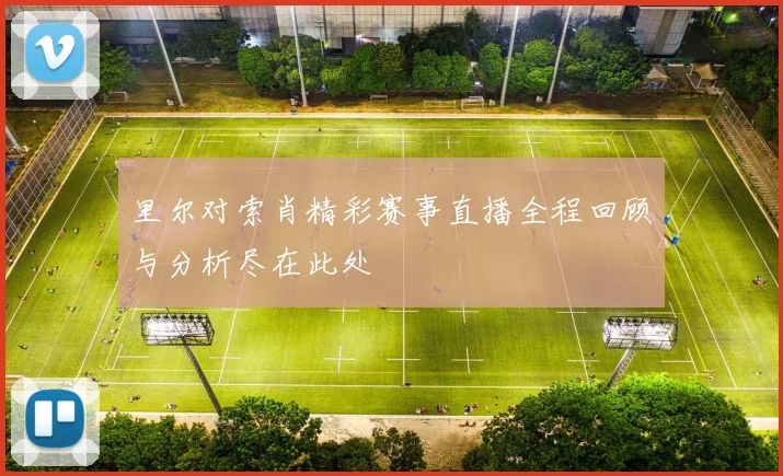 里尔对索肖精彩赛事直播全程回顾与分析尽在此处