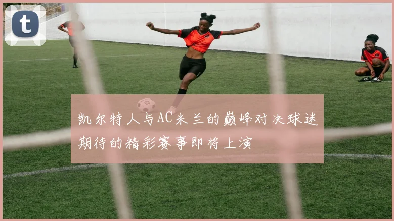 凯尔特人与AC米兰的巅峰对决球迷期待的精彩赛事即将上演