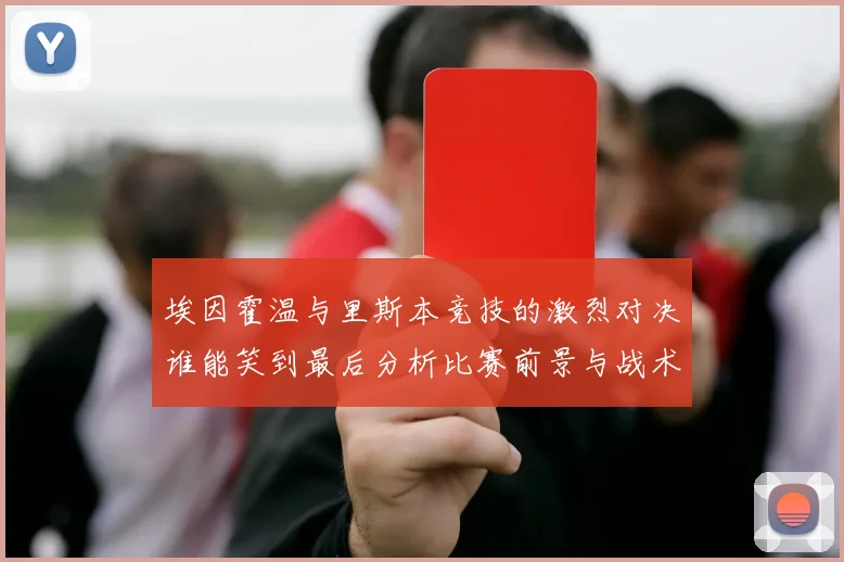 埃因霍温与里斯本竞技的激烈对决谁能笑到最后分析比赛前景与战术布局