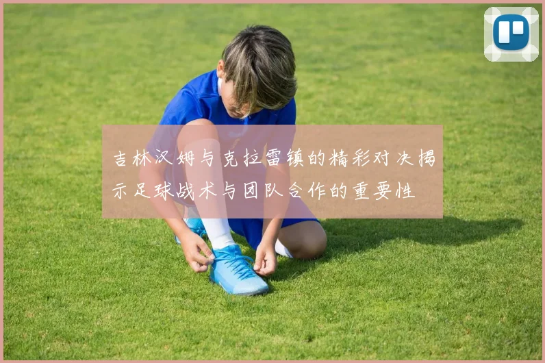 吉林汉姆与克拉雷镇的精彩对决揭示足球战术与团队合作的重要性