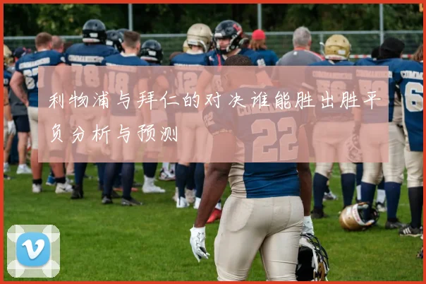 利物浦与拜仁的对决谁能胜出胜平负分析与预测