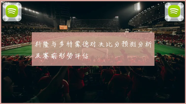 科隆与多特蒙德对决比分预测分析及赛前形势评估
