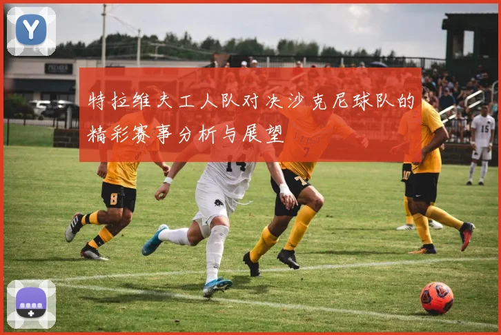 特拉维夫工人队对决沙克尼球队的精彩赛事分析与展望