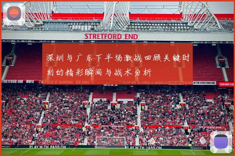 深圳与广东下半场激战回顾关键时刻的精彩瞬间与战术分析