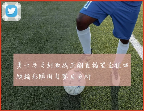 勇士与马刺激战正酣直播室全程回顾精彩瞬间与赛后分析