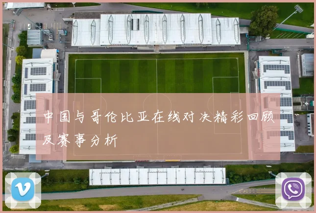 中国与哥伦比亚在线对决精彩回顾及赛事分析