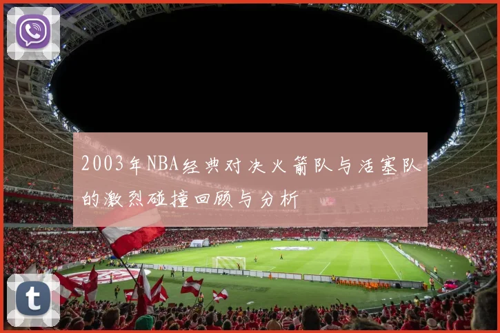 2003年NBA经典对决火箭队与活塞队的激烈碰撞回顾与分析