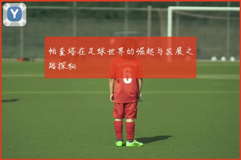 帕奎塔在足球世界的崛起与发展之路探秘