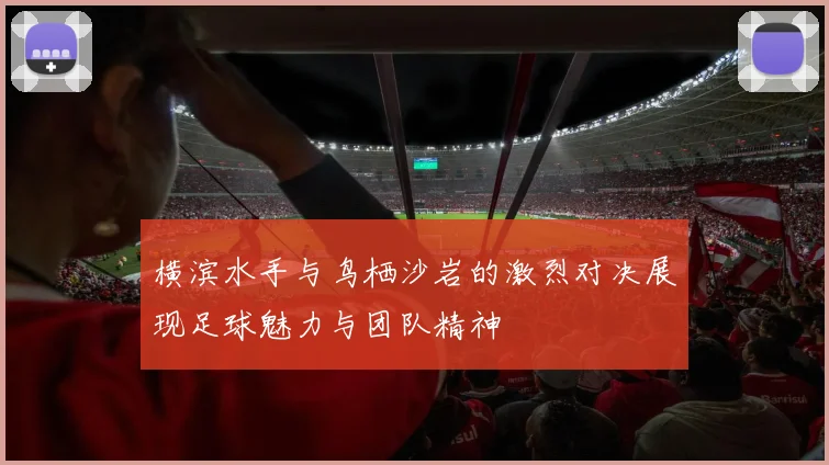 横滨水手与鸟栖沙岩的激烈对决展现足球魅力与团队精神
