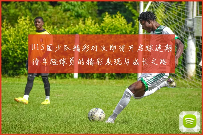U15国少队精彩对决即将开启球迷期待年轻球员的精彩表现与成长之路