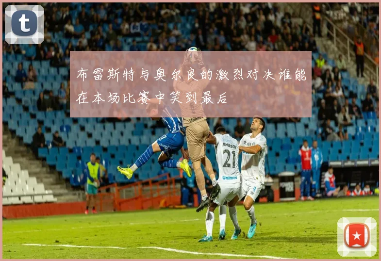 布雷斯特与奥尔良的激烈对决谁能在本场比赛中笑到最后