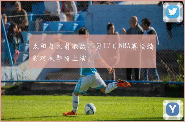 太阳与火箭激战11月17日NBA赛场精彩对决即将上演