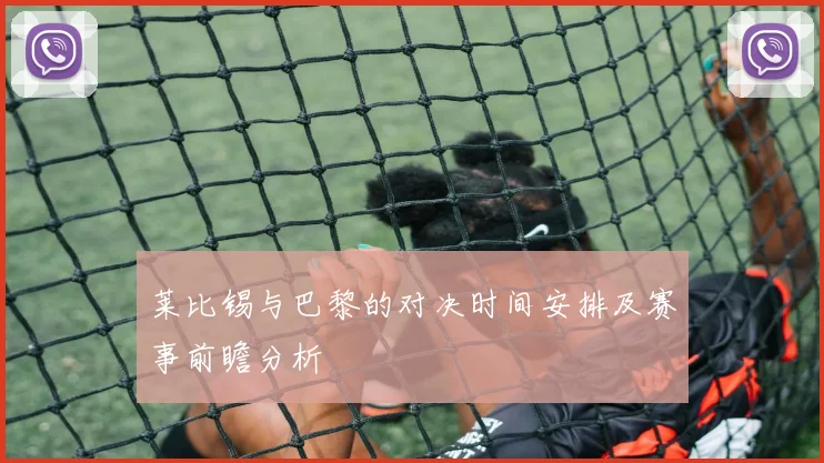 莱比锡与巴黎的对决时间安排及赛事前瞻分析