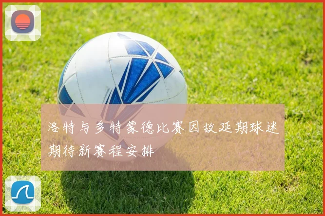 洛特与多特蒙德比赛因故延期球迷期待新赛程安排