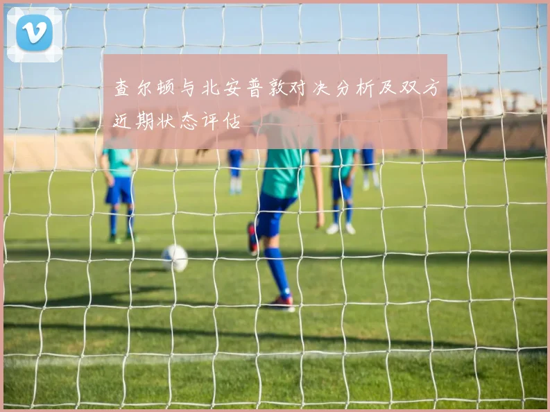 查尔顿与北安普敦对决分析及双方近期状态评估