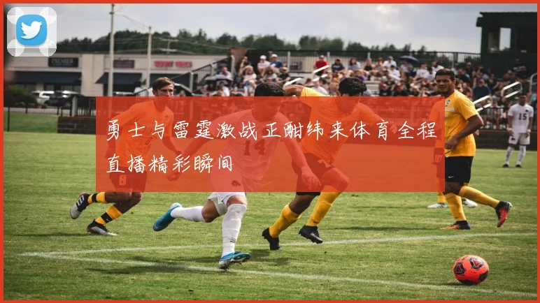 勇士与雷霆激战正酣纬来体育全程直播精彩瞬间