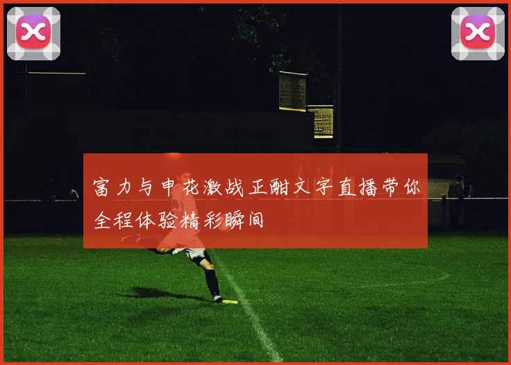 富力与申花激战正酣文字直播带你全程体验精彩瞬间