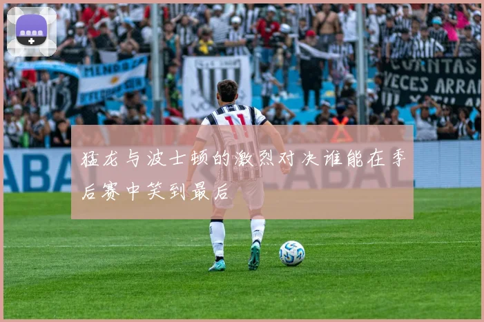猛龙与波士顿的激烈对决谁能在季后赛中笑到最后