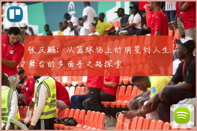 张庆鹏：从篮球场上的明星到人生舞台的多面手之路探索