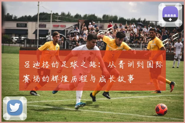 吕迪格的足球之路：从青训到国际赛场的辉煌历程与成长故事