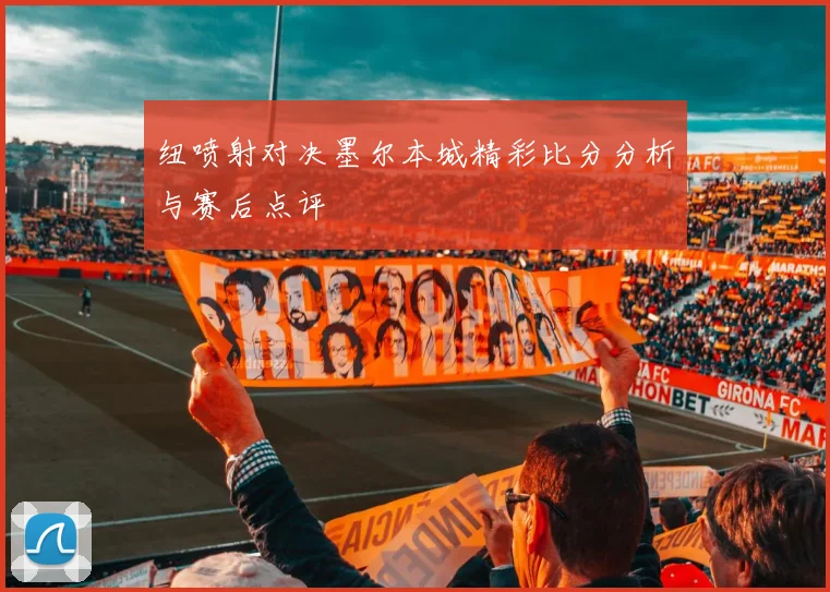 纽喷射对决墨尔本城精彩比分分析与赛后点评