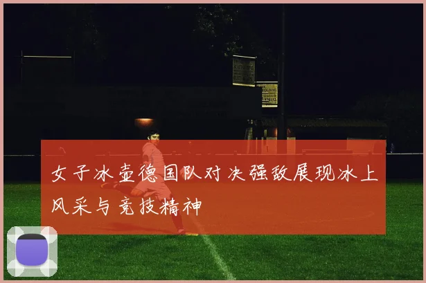 女子冰壶德国队对决强敌展现冰上风采与竞技精神