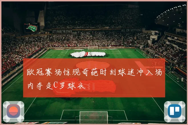 欧冠赛场惊现奇葩时刻球迷冲入场内夺走C罗球衣