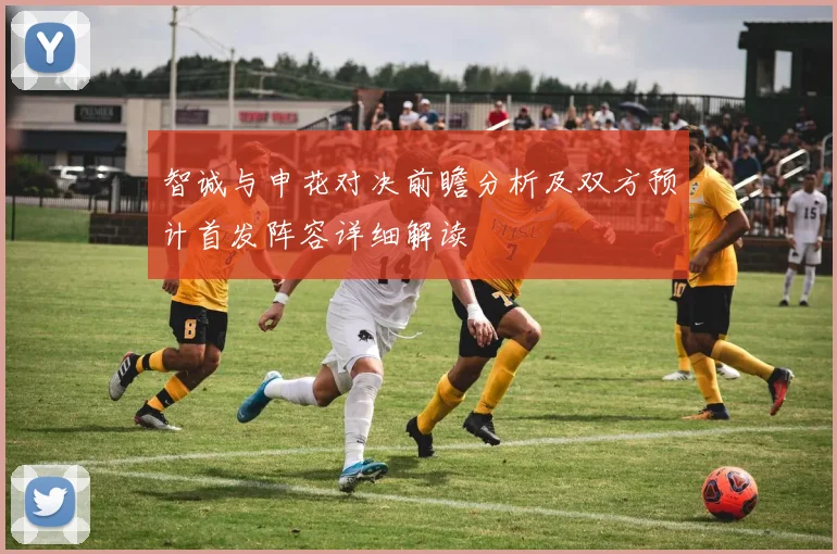 智诚与申花对决前瞻分析及双方预计首发阵容详细解读