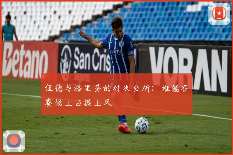 伍德与格里芬的对决分析：谁能在赛场上占据上风