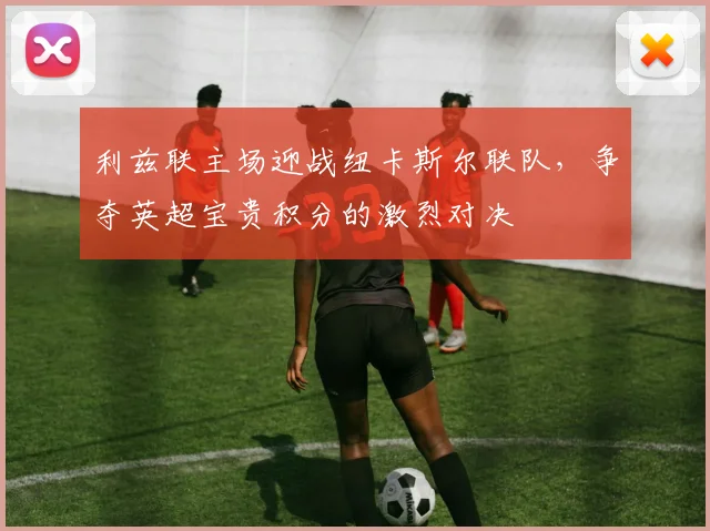利兹联主场迎战纽卡斯尔联队，争夺英超宝贵积分的激烈对决