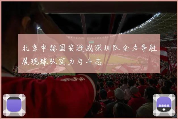 北京中赫国安迎战深圳队全力争胜展现球队实力与斗志