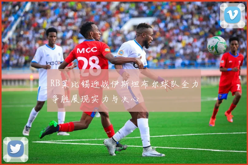 RB莱比锡迎战伊斯坦布尔球队全力争胜展现实力与决心