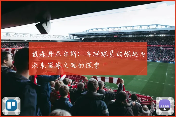 戴森丹尼尔斯：年轻球员的崛起与未来篮球之路的探索