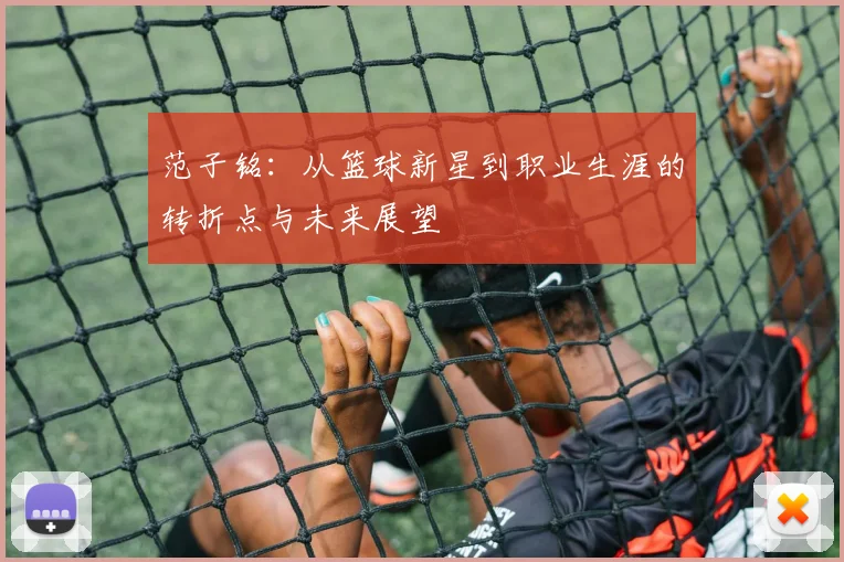 范子铭：从篮球新星到职业生涯的转折点与未来展望