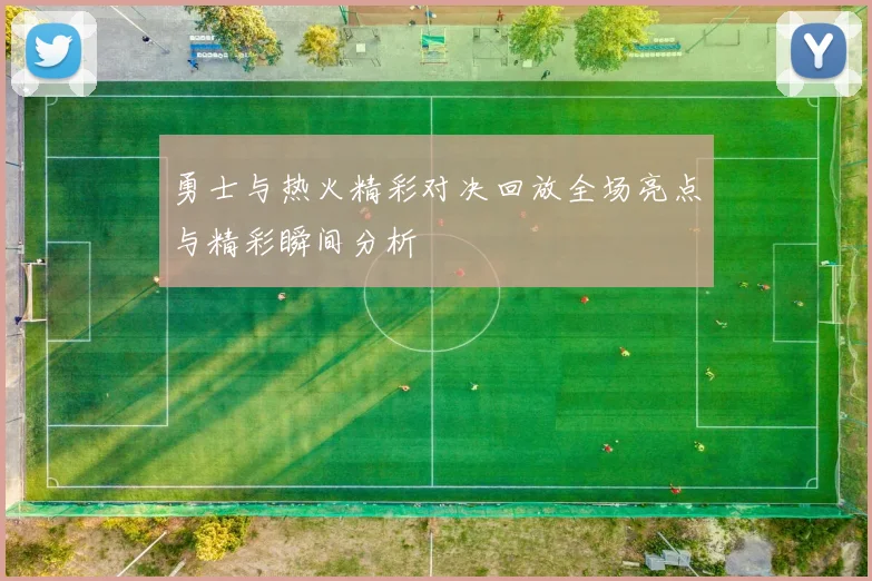 勇士与热火精彩对决回放全场亮点与精彩瞬间分析